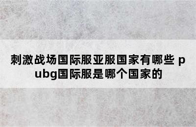 刺激战场国际服亚服国家有哪些 pubg国际服是哪个国家的